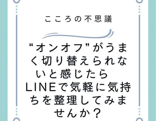 “オンオフ”がうまく切り替えられないと感じたら　LINEで気軽に気持ちを整理してみませんか？